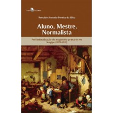 Aluno, mestre, normalista: profissionalização do magistério primário em Sergipe (1870-1911)