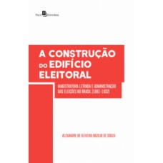 A construção do edifício eleitoral: magistratura letrada e administração das eleições no Brasil (1881-1932)