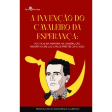 A invenção do Cavaleiro da Esperança: políticas da memória na construção biográfica de Luiz Carlos Prestes (1945-2015)