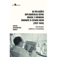 Relações diplomáticas entre Brasil e Uruguai durante o Estado Novo (1937-1945): Aproximação, vigilância e consolidação