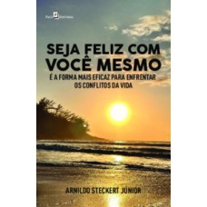 Seja feliz com você mesmo: é a forma mais eficaz para enfrentar os conflitos da vida