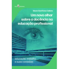 Um novo olhar sobre a docência na educação profissional: Educação, trabalho e suas conexões