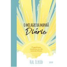 O MILAGRE DA MANHÃ: DIÁRIO: O SEGREDO PARA TRANSFORMAR SUA VIDA (ANTES DAS 8 HORAS)