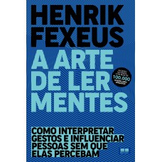 A ARTE DE LER MENTES: COMO INTERPRETAR GESTOS E INFLUENCIAR PESSOAS SEM QUE ELAS PERCEBAM