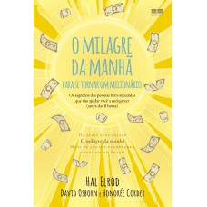 O MILAGRE DA MANHÃ PARA SE TORNAR UM MILIONÁRIO: OS SEGREDOS DAS PESSOAS BEM-SUCEDIDAS QUE VÃO AJUDAR VOCÊ A ENRIQUECER