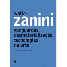 WALTER ZANINI - VANGUARDAS, DESMATERIALIZAÇÃO, TECNOLOGIAS NA ARTE