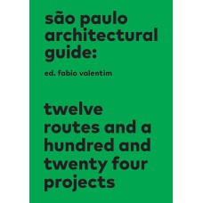 SÃO PAULO ARCHITECTURAL GUIDE: TWELVE ROUTES AND A HUNDRED AND TWENTY FOUR PROJECTS