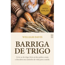 BARRIGA DE TRIGO: LIVRE-SE DO TRIGO, LIVRE-SE DOS QUILOS A MAIS E DESCUBRA SEU CAMINHO DE VOLTA PARA A SAÚDE