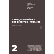 A FORÇA SIMBÓLICA DOS DIREITOS HUMANOS: TEXTOS ESCOLHIDOS DE MARCELO NEVES - VOLUME 2