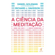 A CIÊNCIA DA MEDITAÇÃO - COMO TRANSFORMAR O CÉREBRO, A MENTE E O CORPO