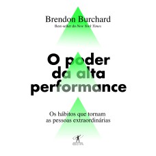 O PODER DA ALTA PERFORMANCE: OS HÁBITOS QUE TORNAM AS PESSOAS EXTRAORDINÁRIAS