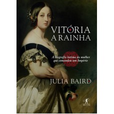 VITÓRIA, A RAINHA: BIOGRAFIA ÍNTIMA DA MULHER QUE COMANDOU UM IMPÉRIO