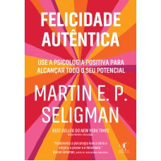 FELICIDADE AUTÊNTICA (NOVA EDIÇÃO): USE A PSICOLOGIA POSITIVA PARA ALCANÇAR TODO SEU POTENCIAL