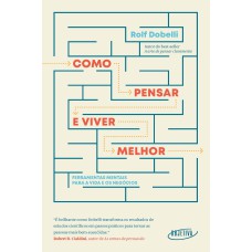 COMO PENSAR E VIVER MELHOR: FERRAMENTAS MENTAIS PARA A VIDA E OS NEGÓCIOS