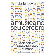 A MÚSICA NO SEU CÉREBRO (NOVA EDIÇÃO): A CIÊNCIA DE UMA OBSESSÃO HUMANA