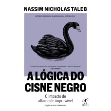 A LÓGICA DO CISNE NEGRO (EDIÇÃO REVISTA E AMPLIADA): O IMPACTO DO ALTAMENTE IMPROVÁVEL