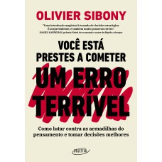 VOCÊ ESTÁ PRESTES A COMETER UM ERRO TERRÍVEL: COMO LUTAR CONTRA AS ARMADILHAS DO PENSAMENTO E TOMAR DECISÕES MELHORES