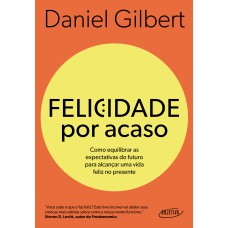 FELICIDADE POR ACASO (NOVA EDIÇÃO): COMO EQUILIBRAR AS EXPECTATIVAS DO FUTURO PARA ALCANÇAR UMA VIDA FELIZ NO PRESENTE