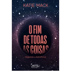 O FIM DE TODAS AS COISAS: (SEGUNDO A ASTROFÍSICA)