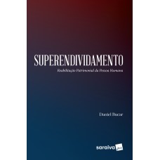 SUPERENDIVIDAMENTO: REABILITAÇÃO PATRIMONIAL DA PESSOA HUMANA - 1ª EDIÇÃO DE 2017