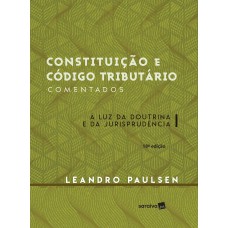 CONSTITUIÇÃO E CÓDIGO TRIBUTÁRIO COMENTADOS - 18ª EDIÇÃO DE 2016: À LUZ DA DOUTRINA E DA JURISPRUDÊNCIA