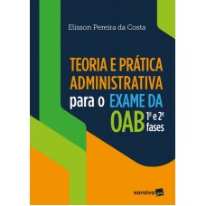 TEORIA E PRÁTICA ADMINISTRATIVA PARA O EXAME DA OAB 1ª E 2ª FASES