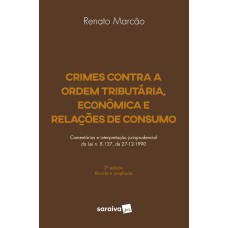 CRIMES CONTRA A ORDEM TRIBUTÁRIA, ECONÔMICA E RELAÇÕES DE CONSUMO - 2ª EDIÇÃO DE 2018: COMENTÁRIOS E INTERPRETAÇÃO JURISPRUDENCIAL DA LEI N. 8.137, DE 27-12-1990