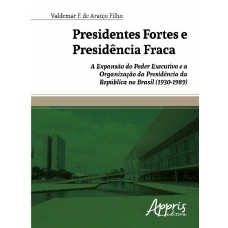 PRESIDENTES FORTES E PRESIDÊNCIA FRACA