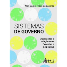 SISTEMAS DE GOVERNO: ORGANIZANDO A RELAÇÃO ENTRE EXECUTIVO E LEGISLATIVO