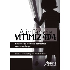 A INFÂNCIA VITIMIZADA: RETRATOS DA VIOLÊNCIA DOMÉSTICA CONTRA A CRIANÇA