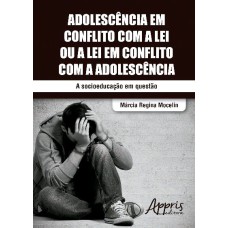 ADOLESCÊNCIA EM CONFLITO COM A LEI OU A LEI EM CONFLITO COM A ADOLESCÊNCIA