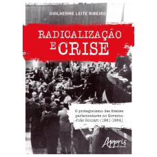 RADICALIZAÇÃO E CRISE: O PROTAGONISMO DAS FRENTES PARLAMENTARES NO GOVERNO JOÃO GOULART (1961-1964)