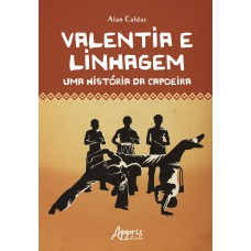 VALENTIA E LINHAGEM: UMA HISTÓRIA DA CAPOEIRA