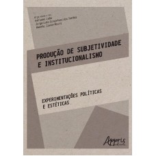 PRODUÇÃO DE SUBJETIVIDADE E INSTITUCIONALISMO: EXPERIMENTAÇÕES POLÍTICAS E ESTÉTICAS