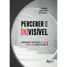 PERCEBER O (IN)VISÍVEL: DIMENSÕES SENSÍVEIS DE UM CORPO NA ARQUITETURA