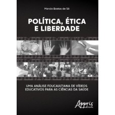 POLÍTICA, ÉTICA E LIBERDADE: UMA ANÁLISE FOUCAULTIANA DE VÍDEOS EDUCATIVOS PARA AS CIÊNCIAS DA SAÚDE