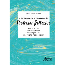 A ABORDAGEM DE FORMAÇÃO PROFESSOR REFLEXIVO: NEGAÇÃO DO CONHECIMENTO DISFARÇADA DE INOVAÇÃO PEDAGÓGICA