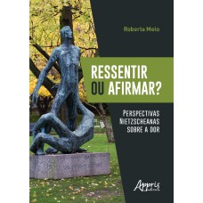 RESSENTIR OU AFIRMAR? PERSPECTIVAS NIETZSCHEANAS SOBRE A DOR