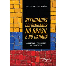 REFUGIADOS COLOMBIANOS NO BRASIL E NO CANADÁ: NARRATIVAS E ESTRUTURAS DE ACOLHIMENTO