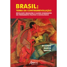 BRASIL: TERRA DA CONTRARREVOLUÇÃO - REVOLUÇÃO BRASILEIRA E CLASSES DOMINANTES NO PENSAMENTO POLÍTICO E SOCIOLÓGICO