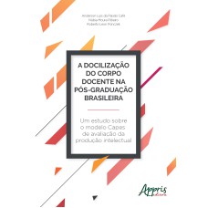 A DOCILIZAÇÃO DO CORPO DOCENTE NA PÓS-GRADUAÇÃO BRASILEIRA: UM ESTUDO SOBRE O MODELO CAPES DE AVALIAÇÃO DA PRODUÇÃO INTELECTUAL