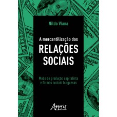 A MERCANTILIZAÇÃO DAS RELAÇÕES SOCIAIS: MODO DE PRODUÇÃO CAPITALISTA E FORMAS SOCIAIS BURGUESAS