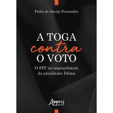 A TOGA CONTRA O VOTO: O STF NO IMPEACHMENT DA PRESIDENTE DILMA