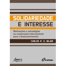 SOLIDARIEDADE E INTERESSE: MOTIVAÇÕES E ESTRATÉGIAS NA COOPERAÇÃO INTERNACIONAL PARA O DESENVOLVIMENTO