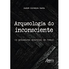 ARQUEOLOGIA DO INCONSCIENTE: OS PRIMEIROS ESCRITOS DE FREUD