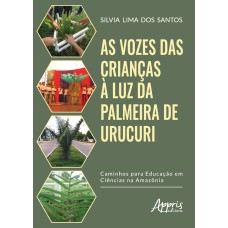 AS VOZES DAS CRIANÇAS À LUZ DA PALMEIRA DE URUCURI: CAMINHOS PARA A EDUCAÇÃO EM CIÊNCIAS NA AMAZÔNIA