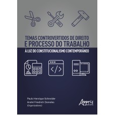 TEMAS CONTROVERTIDOS DE DIREITO E PROCESSO DO TRABALHO À LUZ DO CONSTITUCIONALISMO CONTEMPORÂNEO