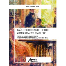 RAÍZES HISTÓRICAS DO DIREITO ADMINISTRATIVO BRASILEIRO: FONTES DO DIREITO ADMINISTRATIVO NA DOUTRINA BRASILEIRA DO SÉCULO XIX (1857-1884)