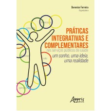 PRÁTICAS INTEGRATIVAS E COMPLEMENTARES NOS SERVIÇOS PÚBLICOS DE SAÚDE: UM SONHO, UMA IDEIA, UMA REALIDADE