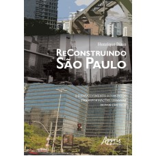 RECONSTRUINDO SÃO PAULO: DESENVOLVIMENTO ECONÔMICO, TRANSFORMAÇÕES URBANAS, NOVOS CENTROS